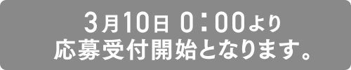 3月10日 0:00より 応募受付開始となります。