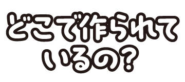 どこでつくられているの？