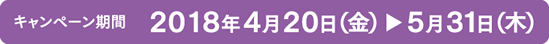 キャンペーン期間 2018年4月20日(金) から5月31日(木)