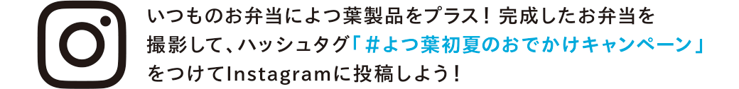 いつものお弁当によつ葉製品をプラス！完成したお弁当を撮影して、ハッシュタグ「＃よつ葉初夏のおでかけキャンペーン」をつけてInstagramに投稿しよう！