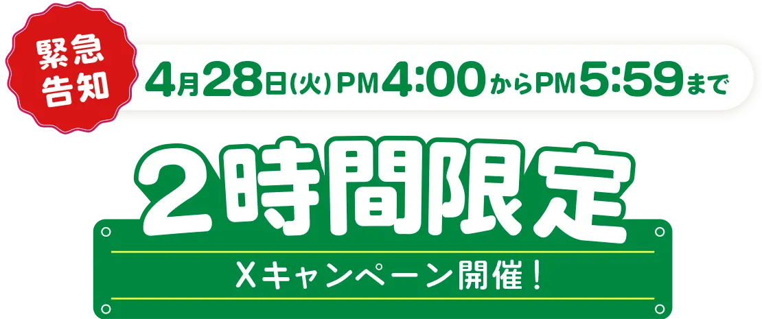 緊急告知 4月28日（火）PM4:00からPM5:59まで 2時間限定 Xキャンペーン開催！