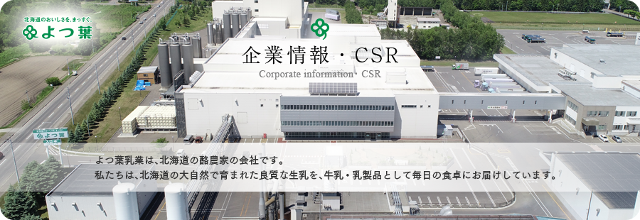 企業情報・CSR　よつ葉乳業は、北海道の酪農家の会社です。私たちは、北海道の大自然で育まれた良質な生乳を、牛乳・乳製品として毎日の食卓にお届けしています。