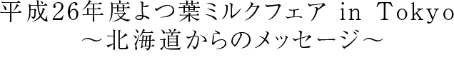平成26年度よつ葉ミルクフェア in Tokyo～北海道からのメッセージ～