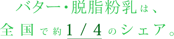 バター・脱脂粉乳は、全国で約1/4のシェア