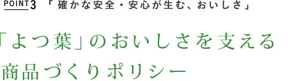 POINT3　「確かな安全・安心が生む、おいしさ」　「よつ葉」のおいしさを支える製品づくりポリシー