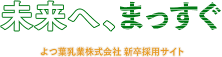 未来へ、まっすぐ よつ葉乳業株式会社 新卒採用サイト