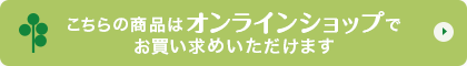 こちらの商品はオンラインショップでお買い求めいただけます